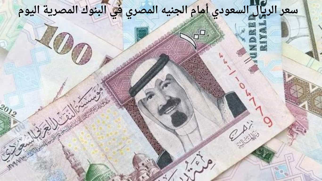سعر الريال السعودي أمام الجنيه المصري في البنوك المصرية اليوم