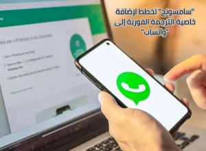 "سامسونج" تخطط لإضافة خاصية الترجمة الفورية إلى "واتساب"